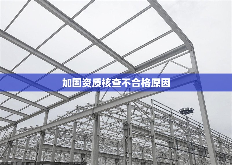 加固資質(zhì)核查不合格原因 行業(yè)新聞 第1張