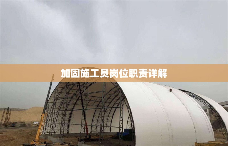 加固施工員崗位職責詳解