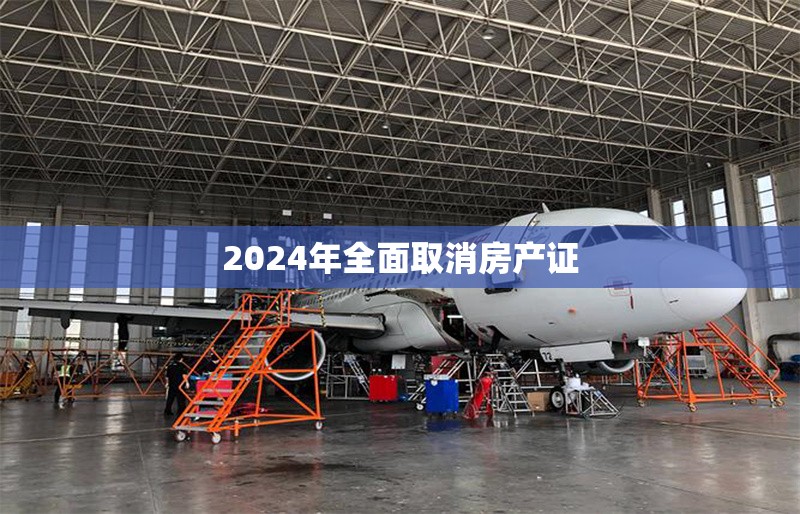 2024年全面取消房產(chǎn)證 行業(yè)新聞 第1張