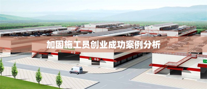 加固施工員創(chuàng)業(yè)成功案例分析 行業(yè)新聞 第1張