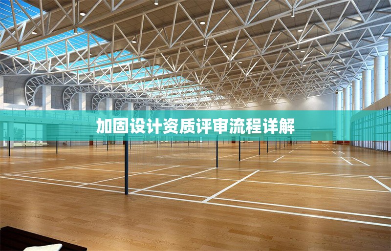 加固設(shè)計(jì)資質(zhì)評審流程詳解 行業(yè)新聞 第1張