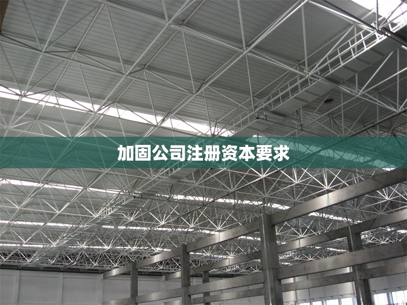 加固公司注冊(cè)資本要求 行業(yè)新聞 第1張