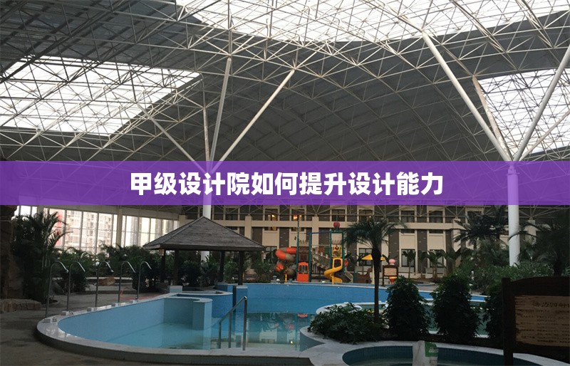 甲級設計院如何提升設計能力