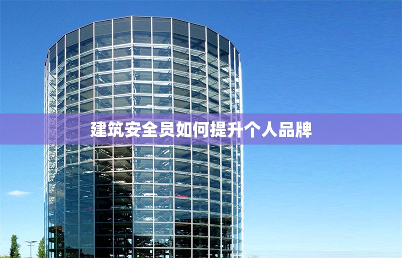 建筑安全員如何提升個人品牌