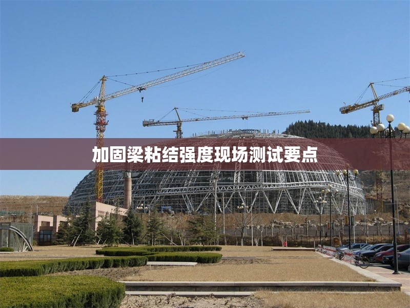 加固梁粘結強度現(xiàn)場測試要點