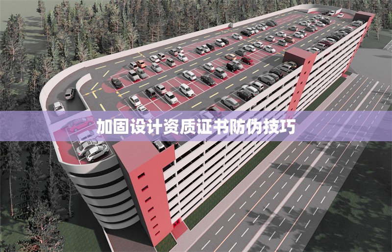 加固設(shè)計資質(zhì)證書防偽技巧
