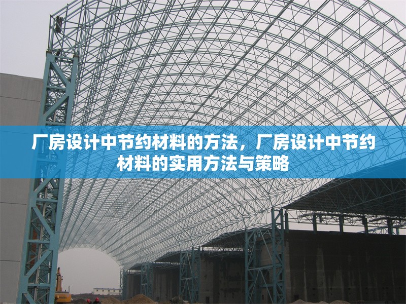 廠房設(shè)計(jì)中節(jié)約材料的方法，廠房設(shè)計(jì)中節(jié)約材料的實(shí)用方法與策略