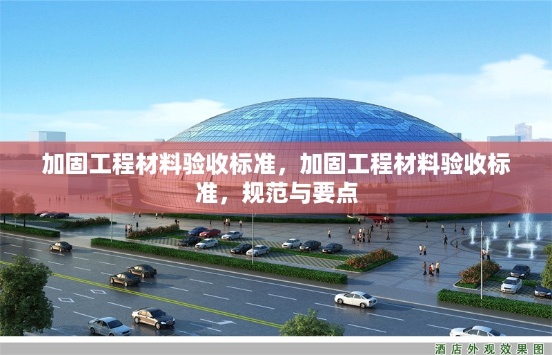 加固工程材料驗(yàn)收標(biāo)準(zhǔn)，加固工程材料驗(yàn)收標(biāo)準(zhǔn)，規(guī)范與要點(diǎn)