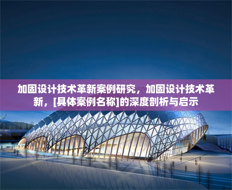 加固設(shè)計(jì)技術(shù)革新案例研究，加固設(shè)計(jì)技術(shù)革新，[具體案例名稱]的深度剖析與啟示