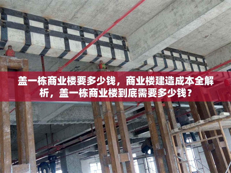蓋一棟商業(yè)樓要多少錢(qián)，商業(yè)樓建造成本全解析，蓋一棟商業(yè)樓到底需要多少錢(qián)？