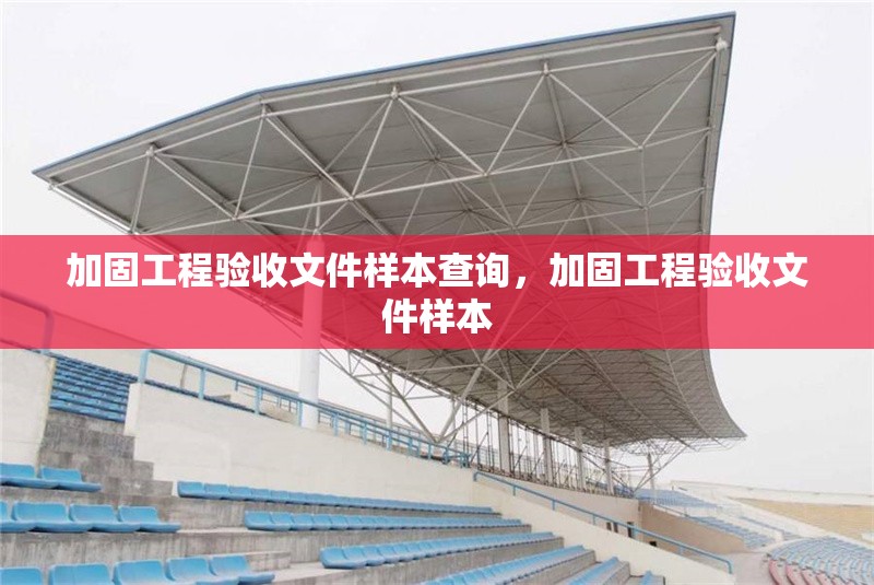 加固工程驗(yàn)收文件樣本查詢，加固工程驗(yàn)收文件樣本