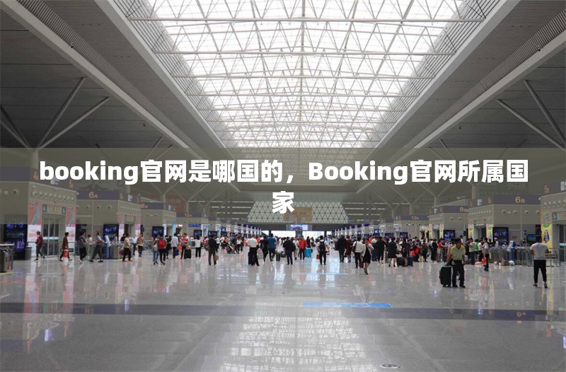 booking官網(wǎng)是哪國(guó)的，Booking官網(wǎng)所屬國(guó)家