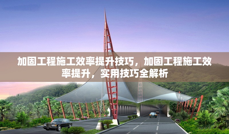 加固工程施工效率提升技巧，加固工程施工效率提升，實用技巧全解析