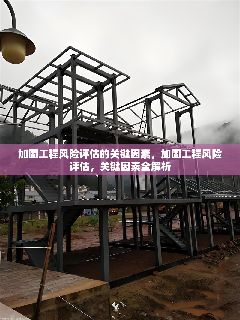 加固工程風(fēng)險(xiǎn)評(píng)估的關(guān)鍵因素，加固工程風(fēng)險(xiǎn)評(píng)估，關(guān)鍵因素全解析