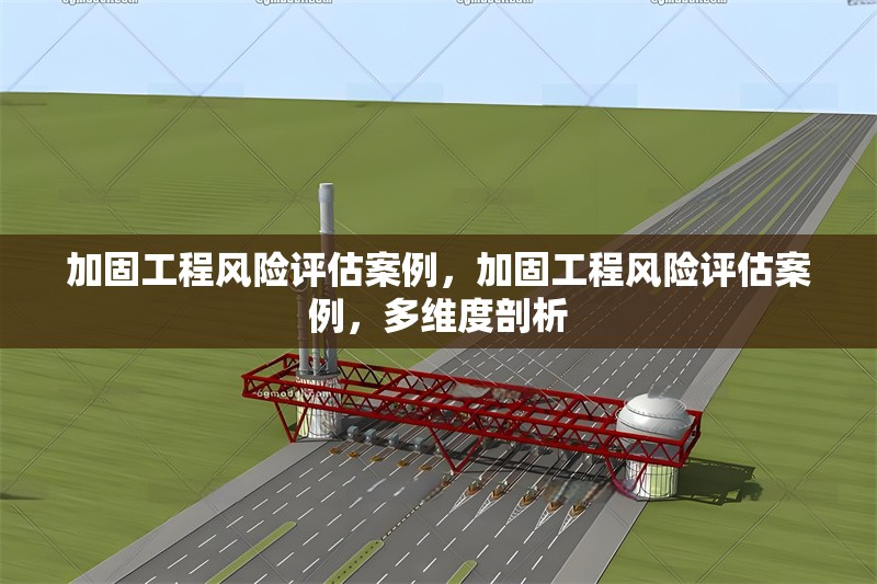加固工程風(fēng)險(xiǎn)評(píng)估案例，加固工程風(fēng)險(xiǎn)評(píng)估案例，多維度剖析