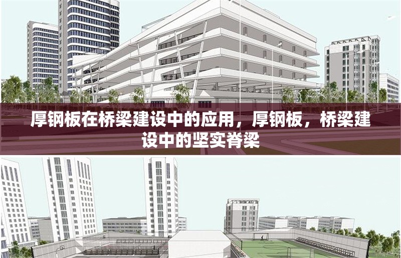 厚鋼板在橋梁建設(shè)中的應(yīng)用，厚鋼板，橋梁建設(shè)中的堅(jiān)實(shí)脊梁 行業(yè)新聞