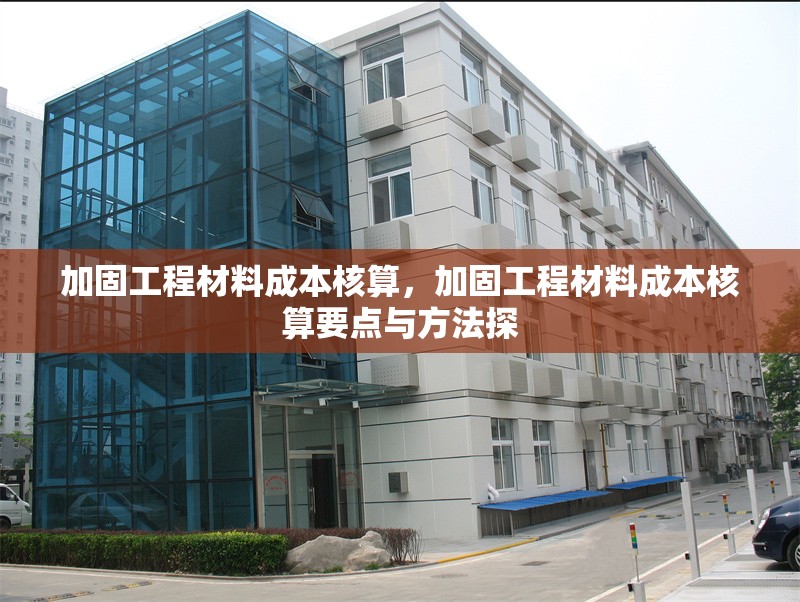 加固工程材料成本核算，加固工程材料成本核算要點(diǎn)與方法探 行業(yè)新聞 第1張
