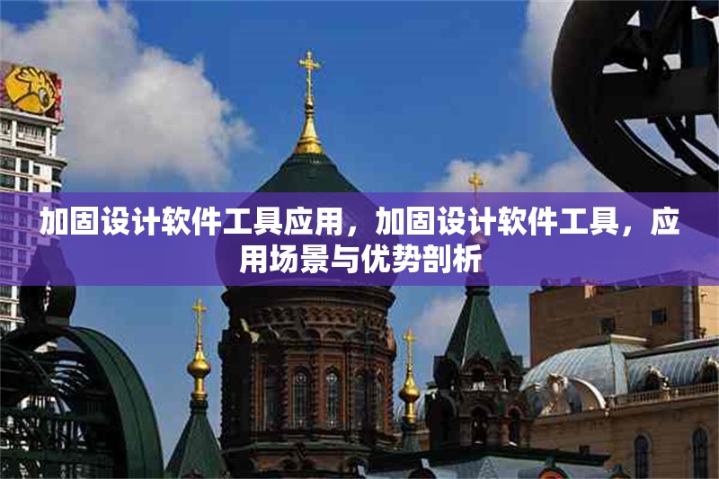 加固設(shè)計(jì)軟件工具應(yīng)用，加固設(shè)計(jì)軟件工具，應(yīng)用場(chǎng)景與優(yōu)勢(shì)剖析
