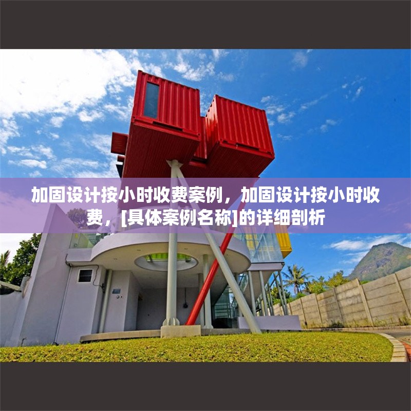 加固設(shè)計(jì)按小時(shí)收費(fèi)案例，加固設(shè)計(jì)按小時(shí)收費(fèi)，[具體案例名稱]的詳細(xì)剖析