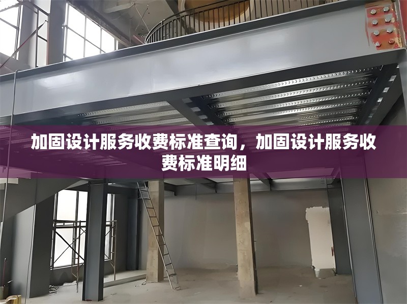 加固設(shè)計(jì)服務(wù)收費(fèi)標(biāo)準(zhǔn)查詢，加固設(shè)計(jì)服務(wù)收費(fèi)標(biāo)準(zhǔn)明細(xì)