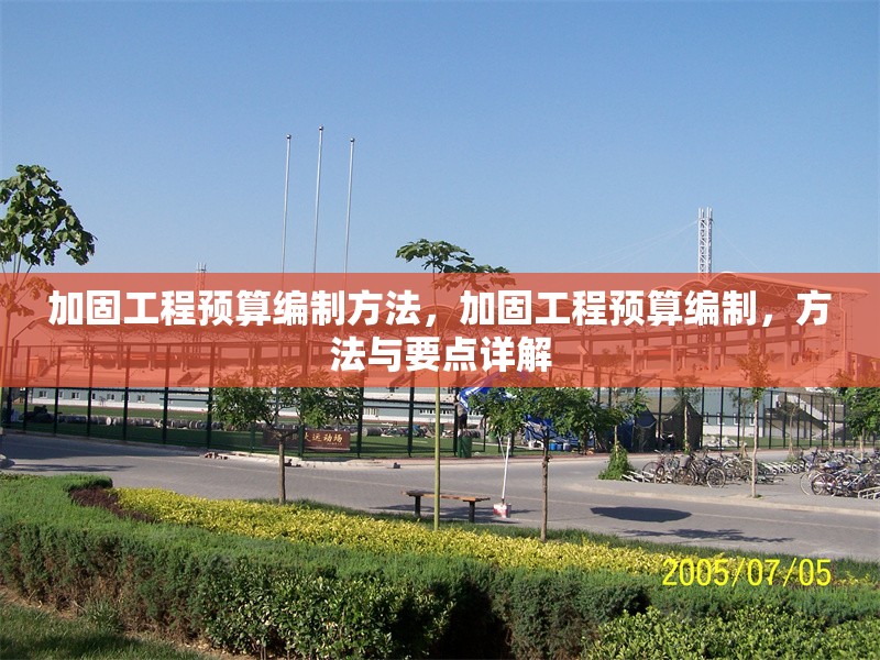 加固工程預(yù)算編制方法，加固工程預(yù)算編制，方法與要點(diǎn)詳解