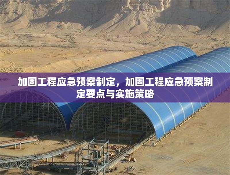 加固工程應(yīng)急預(yù)案制定，加固工程應(yīng)急預(yù)案制定要點(diǎn)與實(shí)施策略