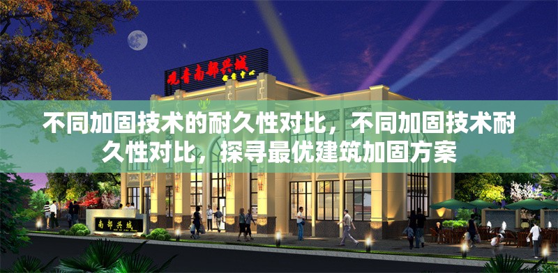 不同加固技術(shù)的耐久性對比，不同加固技術(shù)耐久性對比，探尋最優(yōu)建筑加固方案