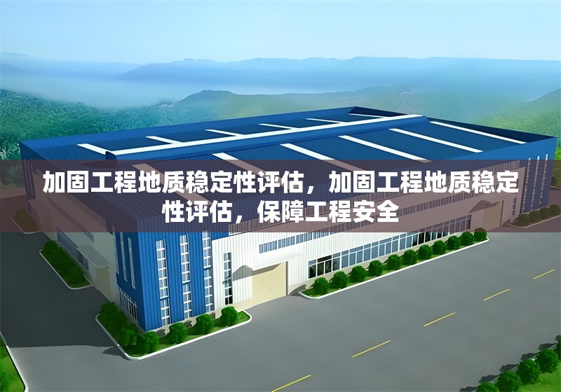 加固工程地質(zhì)穩(wěn)定性評(píng)估，加固工程地質(zhì)穩(wěn)定性評(píng)估，保障工程安全