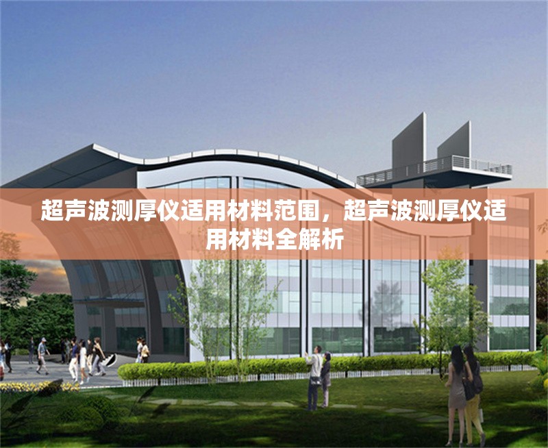 超聲波測厚儀適用材料范圍，超聲波測厚儀適用材料全解析