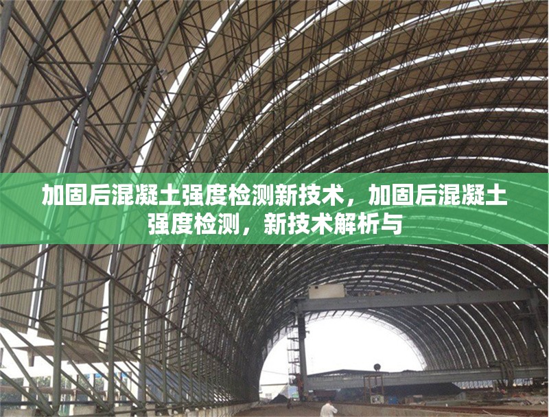 加固后混凝土強(qiáng)度檢測(cè)新技術(shù)，加固后混凝土強(qiáng)度檢測(cè)，新技術(shù)解析與 行業(yè)新聞 第1張