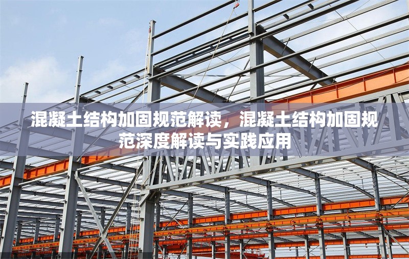 混凝土結(jié)構(gòu)加固規(guī)范解讀，混凝土結(jié)構(gòu)加固規(guī)范深度解讀與實(shí)踐應(yīng)用 行業(yè)新聞 第1張