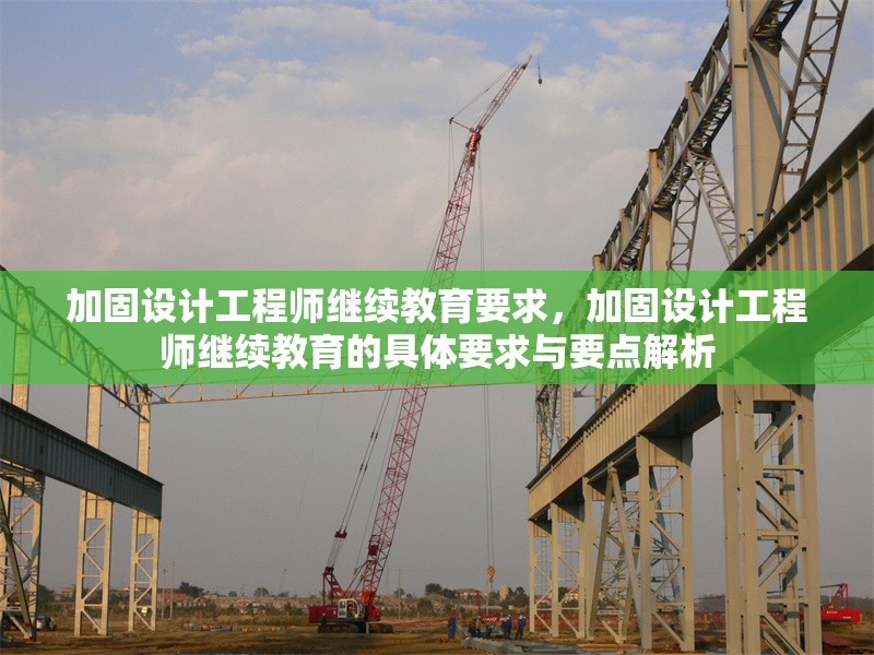 加固設(shè)計(jì)工程師繼續(xù)教育要求，加固設(shè)計(jì)工程師繼續(xù)教育的具體要求與要點(diǎn)解析 行業(yè)新聞 第1張