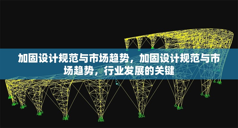 加固設(shè)計規(guī)范與市場趨勢，加固設(shè)計規(guī)范與市場趨勢，行業(yè)發(fā)展的關(guān)鍵 行業(yè)新聞 第1張