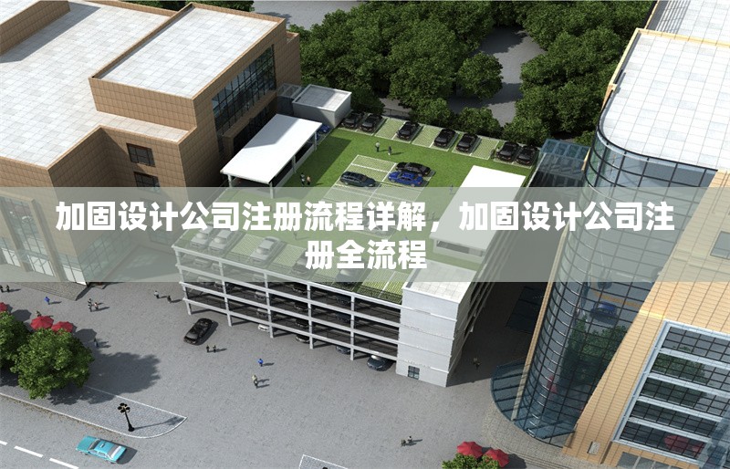 加固設(shè)計公司注冊流程詳解，加固設(shè)計公司注冊全流程 行業(yè)新聞 第1張