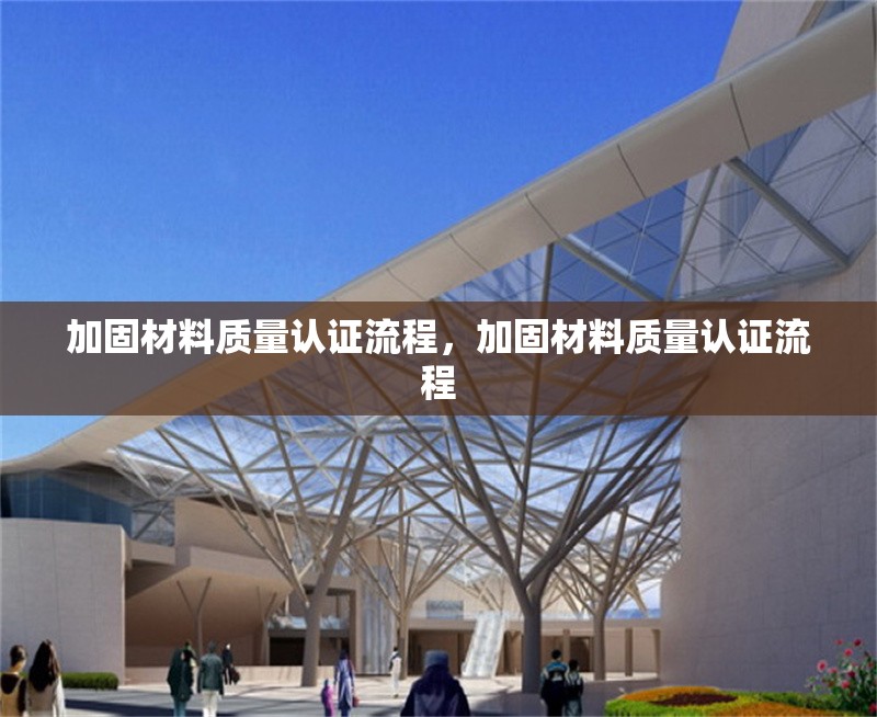 加固材料質(zhì)量認(rèn)證流程，加固材料質(zhì)量認(rèn)證流程 行業(yè)新聞 第1張