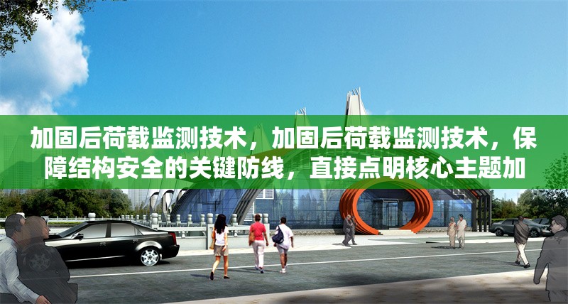 加固后荷載監(jiān)測(cè)技術(shù)，加固后荷載監(jiān)測(cè)技術(shù)，保障結(jié)構(gòu)安全的關(guān)鍵防線，直接點(diǎn)明核心主題加固后荷載監(jiān)測(cè)技術(shù)，后半句強(qiáng)調(diào)該技術(shù)對(duì)于保障結(jié)構(gòu)安全的重要性， 行業(yè)新聞 第1張