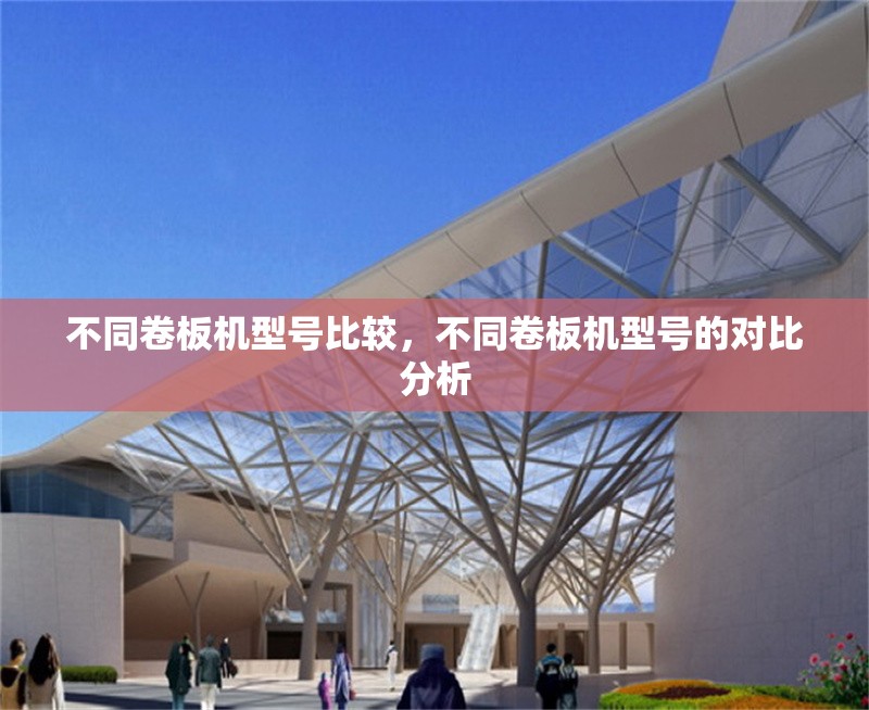 不同卷板機(jī)型號(hào)比較，不同卷板機(jī)型號(hào)的對(duì)比分析 行業(yè)新聞 第1張