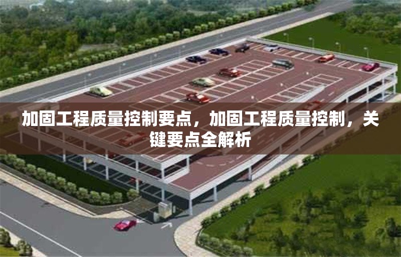 加固工程質(zhì)量控制要點(diǎn)，加固工程質(zhì)量控制，關(guān)鍵要點(diǎn)全解析 行業(yè)新聞 第1張