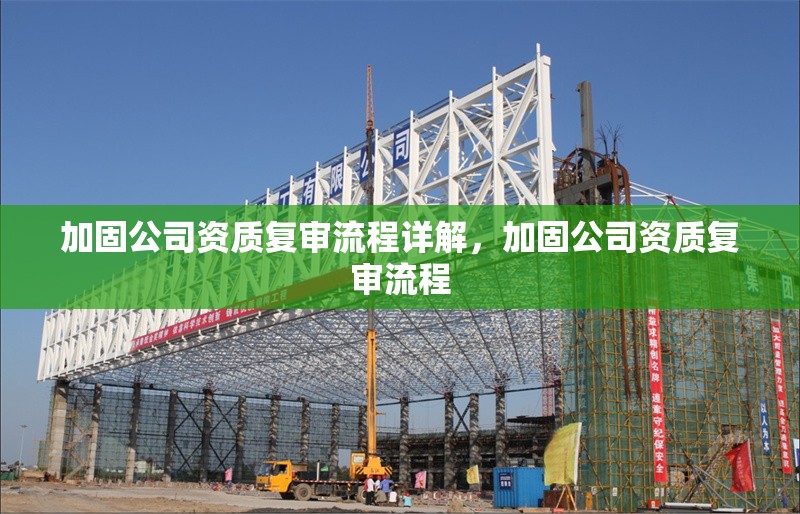 加固公司資質復審流程詳解，加固公司資質復審流程