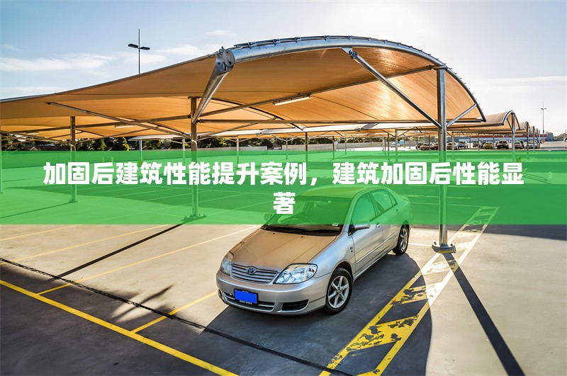 加固后建筑性能提升案例，建筑加固后性能顯著