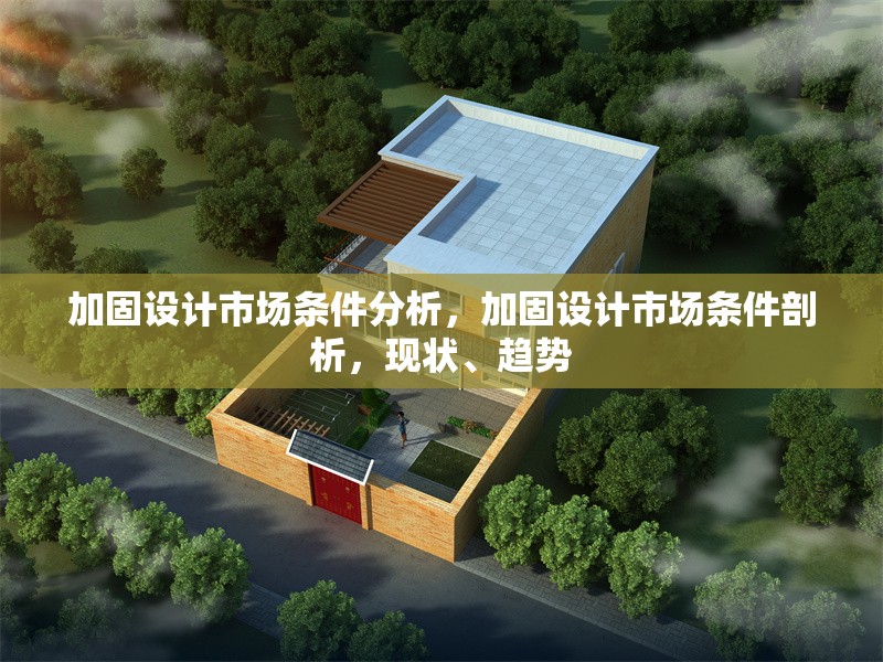 加固設(shè)計(jì)市場條件分析，加固設(shè)計(jì)市場條件剖析，現(xiàn)狀、趨勢