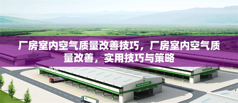 廠房室內(nèi)空氣質(zhì)量改善技巧，廠房室內(nèi)空氣質(zhì)量改善，實(shí)用技巧與策略