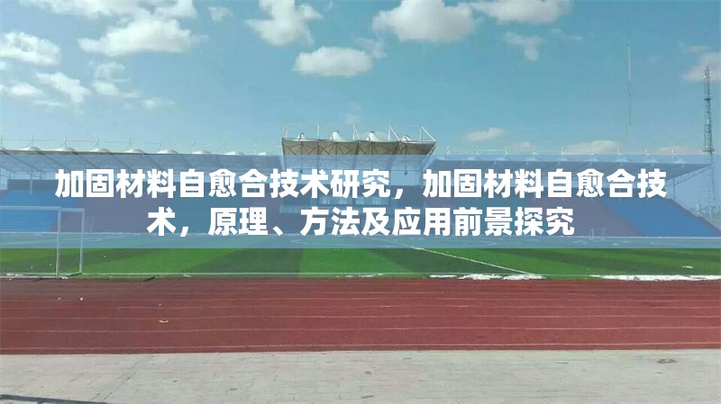 加固材料自愈合技術(shù)研究，加固材料自愈合技術(shù)，原理、方法及應(yīng)用前景探究