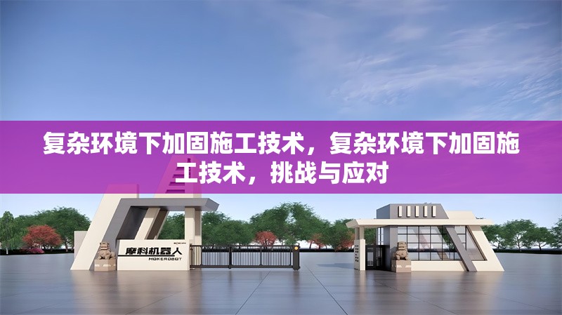 復(fù)雜環(huán)境下加固施工技術(shù)，復(fù)雜環(huán)境下加固施工技術(shù)，挑戰(zhàn)與應(yīng)對(duì)