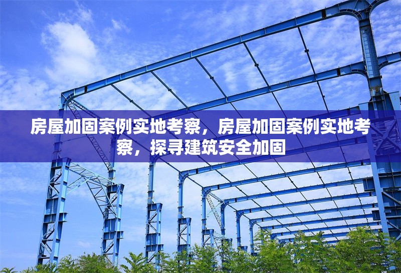 房屋加固案例實(shí)地考察，房屋加固案例實(shí)地考察，探尋建筑安全加固 行業(yè)新聞 第1張
