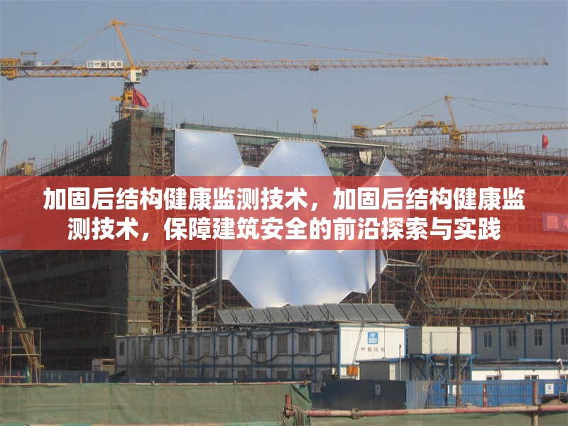加固后結(jié)構(gòu)健康監(jiān)測技術(shù)，加固后結(jié)構(gòu)健康監(jiān)測技術(shù)，保障建筑安全的前沿探索與實(shí)踐