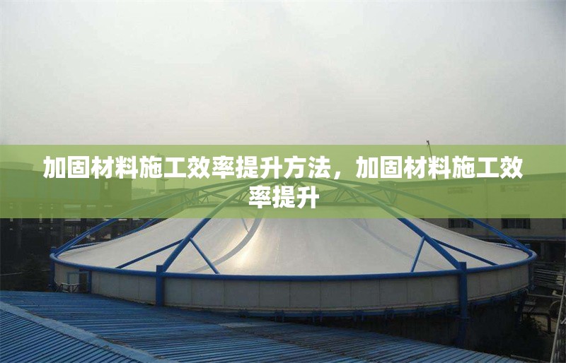 加固材料施工效率提升方法，加固材料施工效率提升