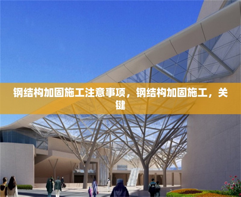 鋼結(jié)構(gòu)加固施工注意事項(xiàng)，鋼結(jié)構(gòu)加固施工，關(guān)鍵