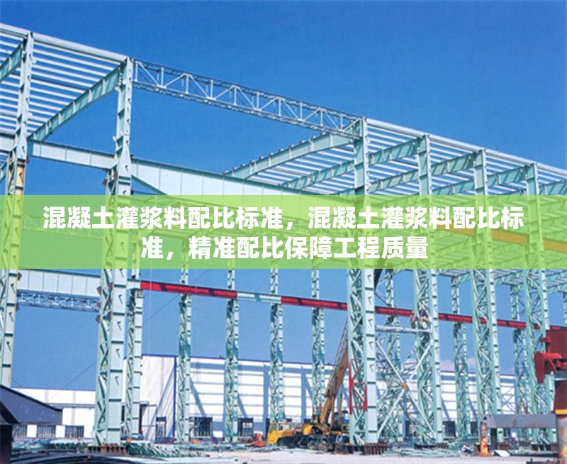 混凝土灌漿料配比標(biāo)準(zhǔn)，混凝土灌漿料配比標(biāo)準(zhǔn)，精準(zhǔn)配比保障工程質(zhì)量