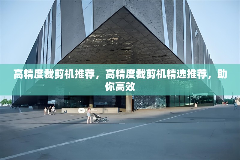 高精度裁剪機(jī)推薦，高精度裁剪機(jī)精選推薦，助你高效